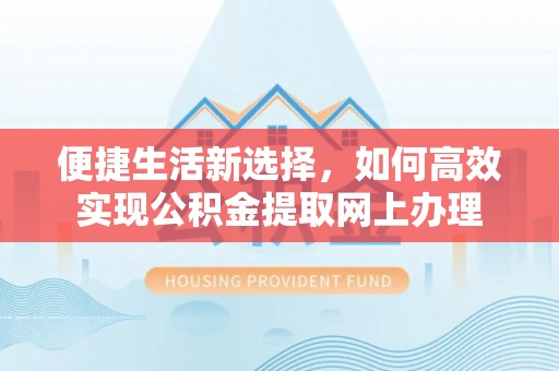 墨玉便捷生活新选择，如何高效实现公积金提取网上办理