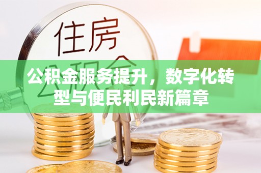 墨玉公积金服务提升，数字化转型与便民利民新篇章