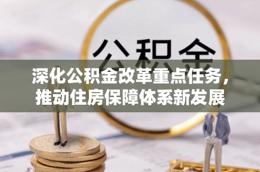 墨玉深化公积金改革重点任务，推动住房保障体系新发展