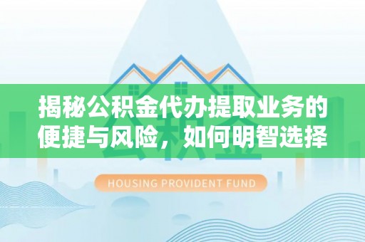 墨玉揭秘公积金代办提取业务的便捷与风险，如何明智选择？