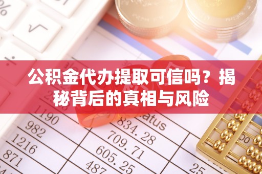 墨玉公积金代办提取可信吗？揭秘背后的真相与风险