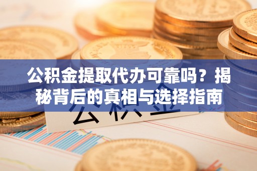 墨玉公积金提取代办可靠吗？揭秘背后的真相与选择指南
