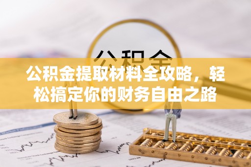 墨玉公积金提取材料全攻略，轻松搞定你的财务自由之路