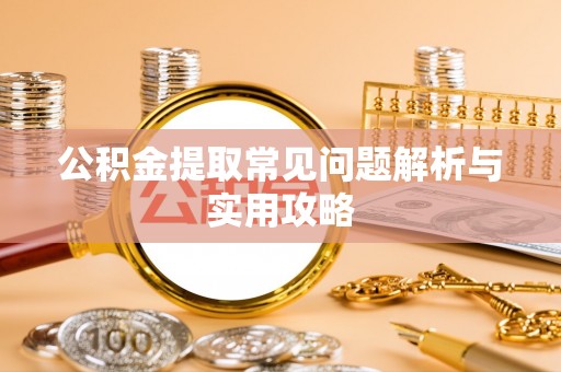 墨玉公积金提取常见问题解析与实用攻略