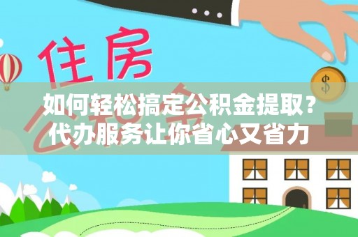 墨玉如何轻松搞定公积金提取？代办服务让你省心又省力