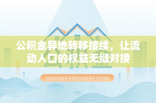 墨玉公积金异地转移接续，让流动人口的权益无缝对接