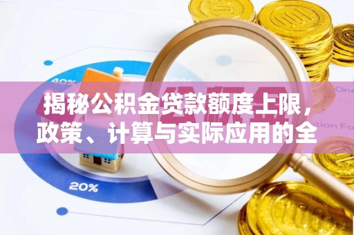 墨玉揭秘公积金贷款额度上限，政策、计算与实际应用的全面解析