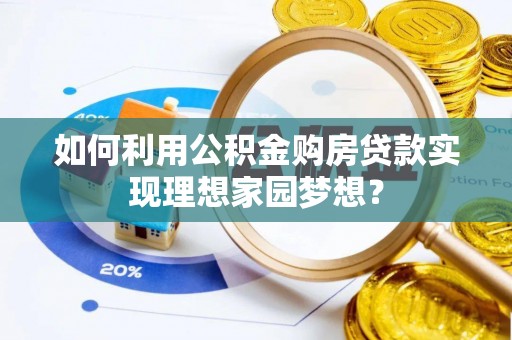 墨玉如何利用公积金购房贷款实现理想家园梦想？