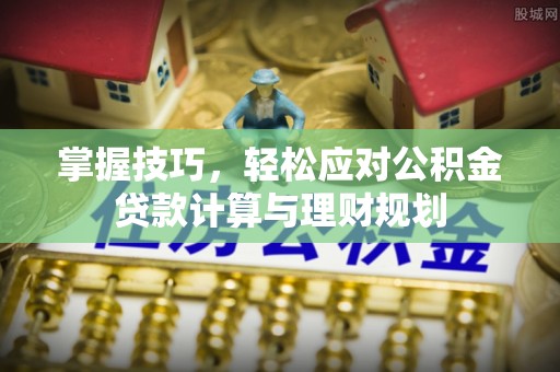 墨玉掌握技巧，轻松应对公积金贷款计算与理财规划