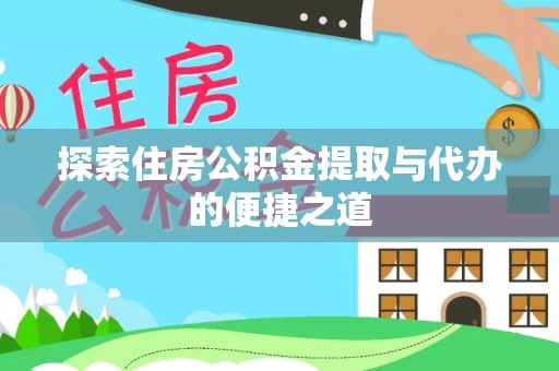 墨玉探索住房公积金提取与代办的便捷之道