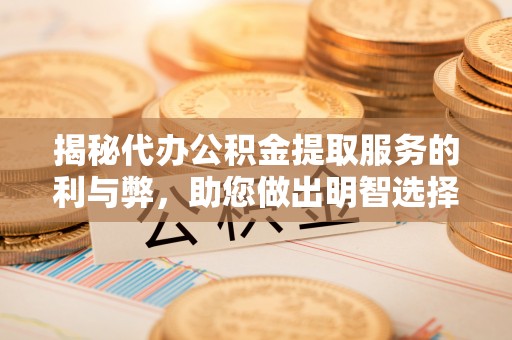 墨玉揭秘代办公积金提取服务的利与弊，助您做出明智选择