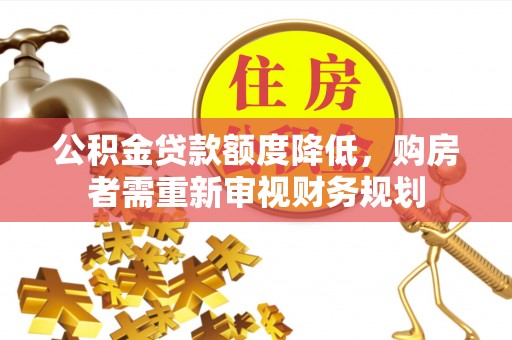 墨玉公积金贷款额度降低，购房者需重新审视财务规划
