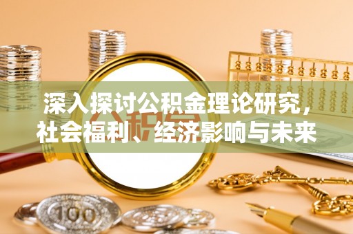 墨玉深入探讨公积金理论研究，社会福利、经济影响与未来展望