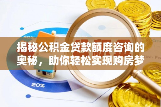 墨玉揭秘公积金贷款额度咨询的奥秘，助你轻松实现购房梦想