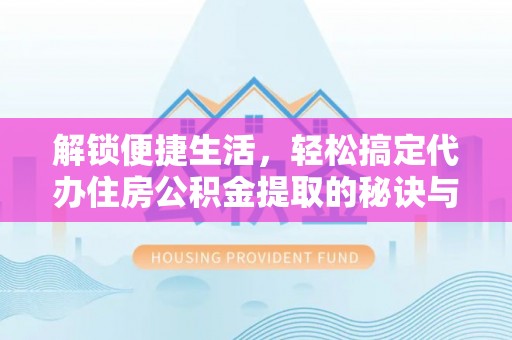 墨玉解锁便捷生活，轻松搞定代办住房公积金提取的秘诀与技巧