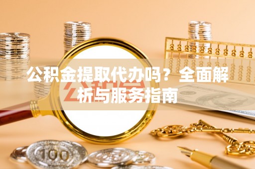 墨玉公积金提取代办吗？全面解析与服务指南