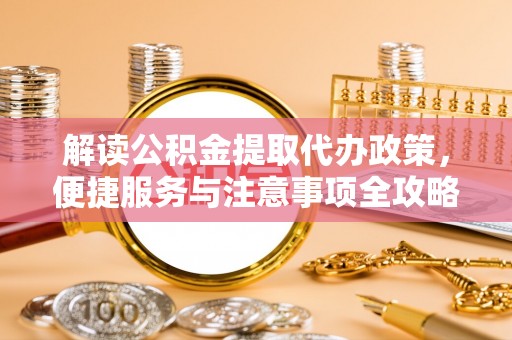 墨玉解读公积金提取代办政策，便捷服务与注意事项全攻略