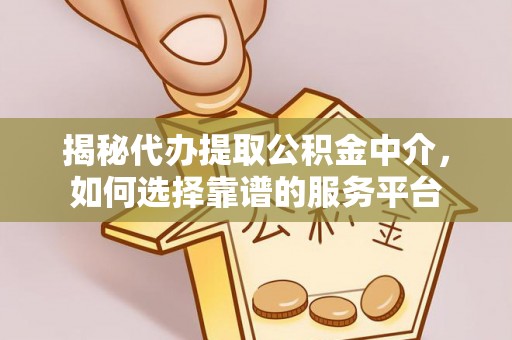 墨玉揭秘代办提取公积金中介，如何选择靠谱的服务平台