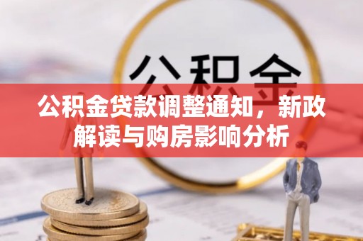 墨玉公积金贷款调整通知，新政解读与购房影响分析