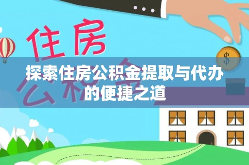 墨玉探索住房公积金提取与代办的便捷之道