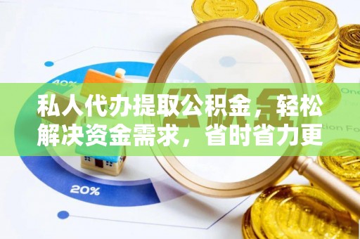 墨玉私人代办提取公积金，轻松解决资金需求，省时省力更高效