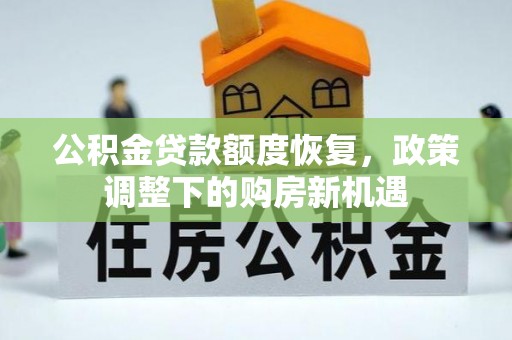 墨玉公积金贷款额度恢复，政策调整下的购房新机遇