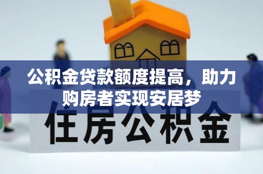 墨玉公积金贷款额度提高，助力购房者实现安居梦