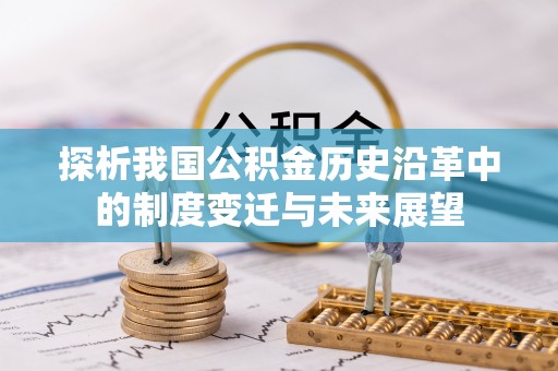 墨玉探析我国公积金历史沿革中的制度变迁与未来展望