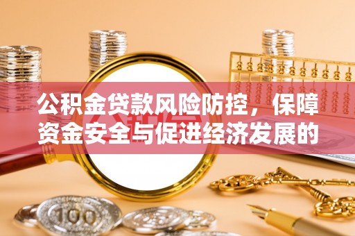 墨玉公积金贷款风险防控，保障资金安全与促进经济发展的平衡之道