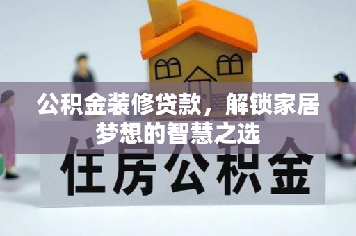墨玉公积金装修贷款，解锁家居梦想的智慧之选