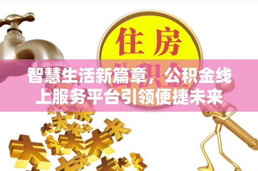 墨玉智慧生活新篇章，公积金线上服务平台引领便捷未来