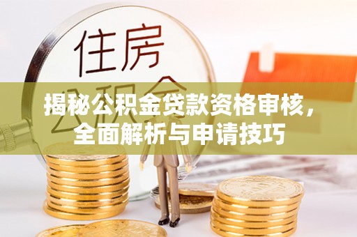 墨玉揭秘公积金贷款资格审核，全面解析与申请技巧