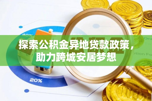 墨玉探索公积金异地贷款政策，助力跨城安居梦想
