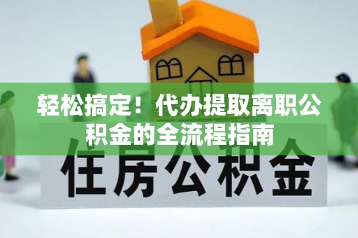 墨玉轻松搞定！代办提取离职公积金的全流程指南