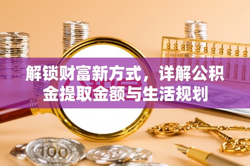 墨玉解锁财富新方式，详解公积金提取金额与生活规划
