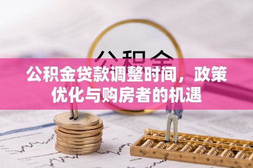 墨玉公积金贷款调整时间，政策优化与购房者的机遇