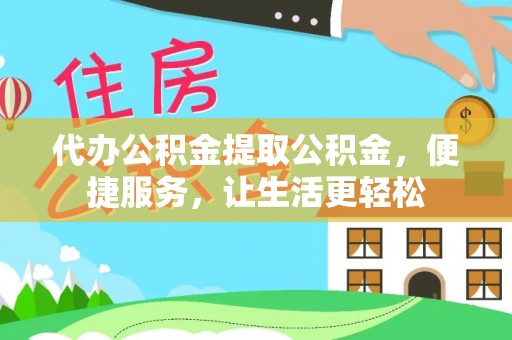 墨玉代办公积金提取公积金，便捷服务，让生活更轻松