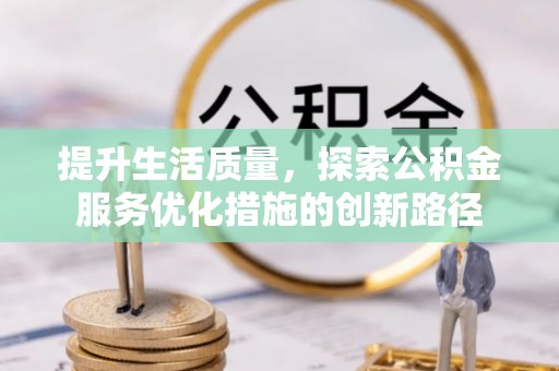 墨玉提升生活质量，探索公积金服务优化措施的创新路径