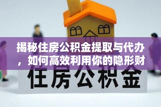 墨玉揭秘住房公积金提取与代办，如何高效利用你的隐形财富？