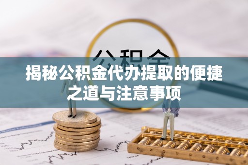 墨玉揭秘公积金代办提取的便捷之道与注意事项