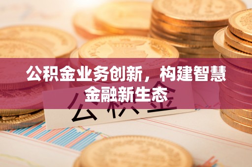 墨玉公积金业务创新，构建智慧金融新生态