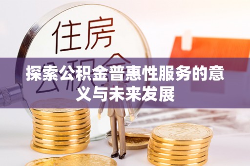 墨玉探索公积金普惠性服务的意义与未来发展