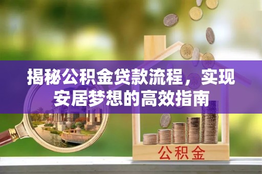 墨玉揭秘公积金贷款流程，实现安居梦想的高效指南