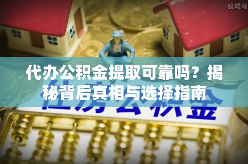 墨玉代办公积金提取可靠吗？揭秘背后真相与选择指南
