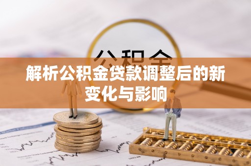 墨玉解析公积金贷款调整后的新变化与影响