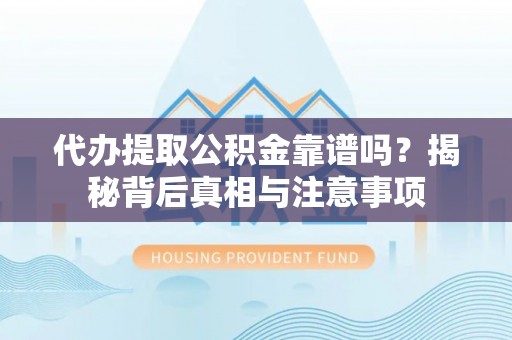 墨玉代办提取公积金靠谱吗？揭秘背后真相与注意事项