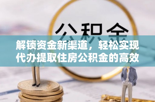 墨玉解锁资金新渠道，轻松实现代办提取住房公积金的高效攻略