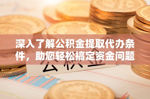 墨玉深入了解公积金提取代办条件，助您轻松搞定资金问题