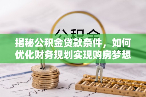 墨玉揭秘公积金贷款条件，如何优化财务规划实现购房梦想