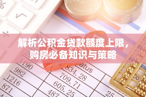 墨玉解析公积金贷款额度上限，购房必备知识与策略